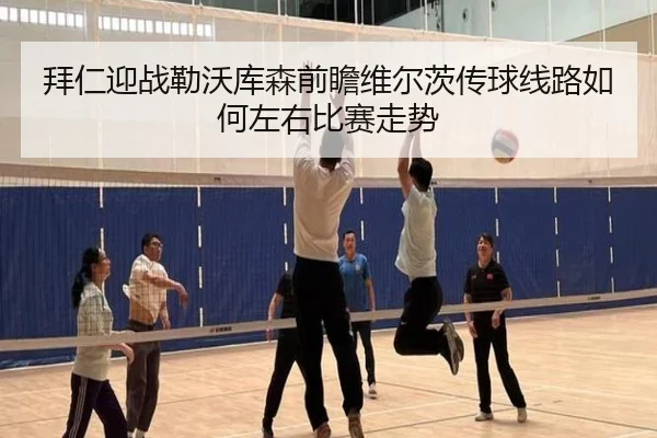 拜仁迎战勒沃库森前瞻维尔茨传球线路如何左右比赛走势