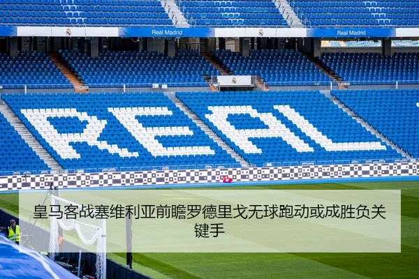 皇马客战塞维利亚前瞻罗德里戈无球跑动或成胜负关键手